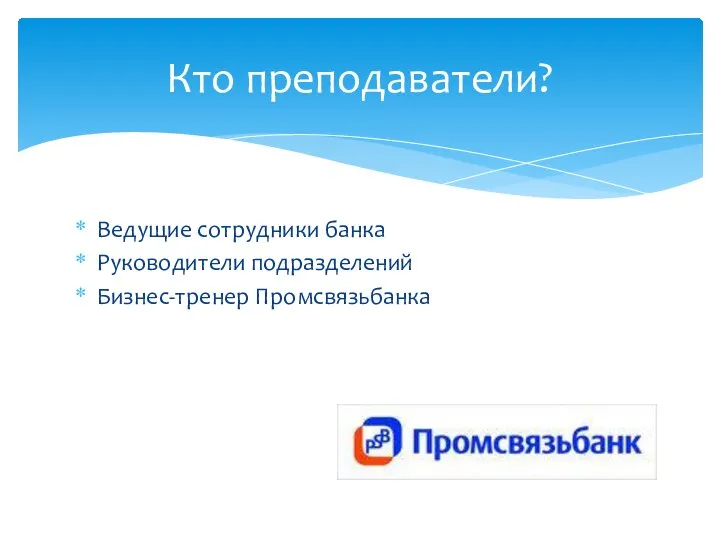 Ведущие сотрудники банка Руководители подразделений Бизнес-тренер Промсвязьбанка Кто преподаватели?