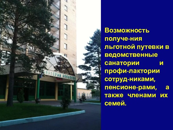 Возможность получе-ния льготной путевки в ведомственные санатории и профи-лактории сотруд-никами, пенсионе-рами, а также членами их семей.