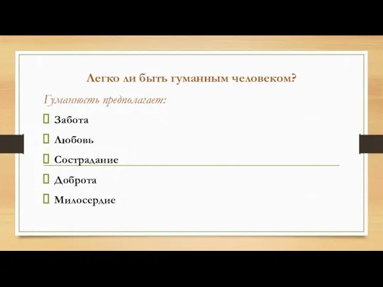 Легко ли быть гуманным человеком? Гуманность предполагает: Забота Любовь Сострадание Доброта Милосердие