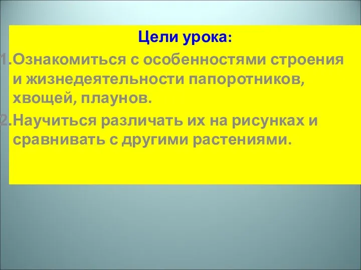 Цели урока: Ознакомиться с особенностями строения и жизнедеятельности папоротников, хвощей, плаунов. Научиться