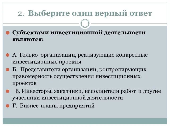 2. Выберите один верный ответ Субъектами инвестиционной деятельности являются: А. Только организации,