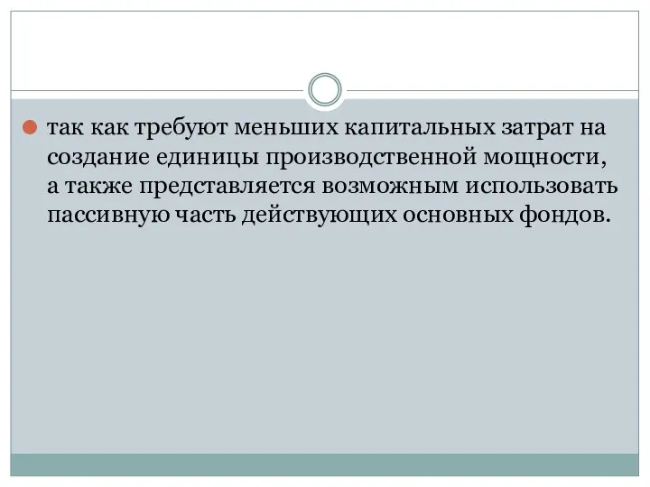 так как требуют меньших капитальных затрат на создание единицы производственной мощности, а