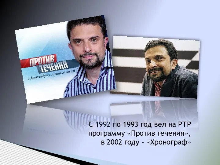 С 1992 по 1993 год вел на РТР программу «Против течения», в 2002 году – «Хронограф»