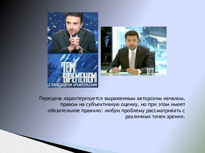 Передача характеризуется выраженным авторским началом, правом на субъективную оценку, но при этом