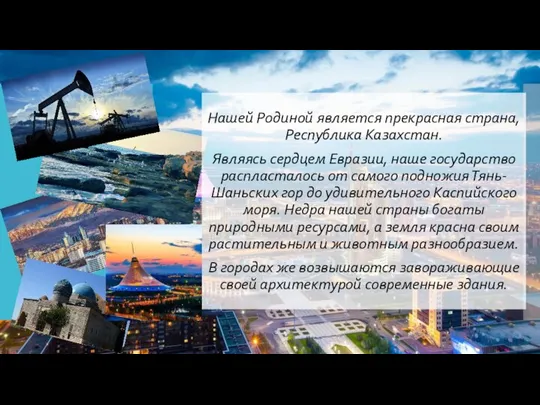 Нашей Родиной является прекрасная страна, Республика Казахстан. Являясь сердцем Евразии, наше государство