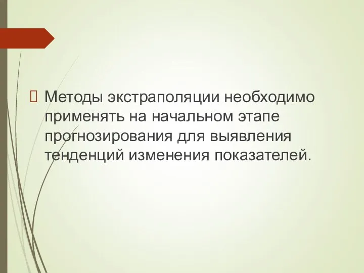 Методы экстраполяции необходимо применять на начальном этапе прогнозирования для выявления тенденций изменения показателей.