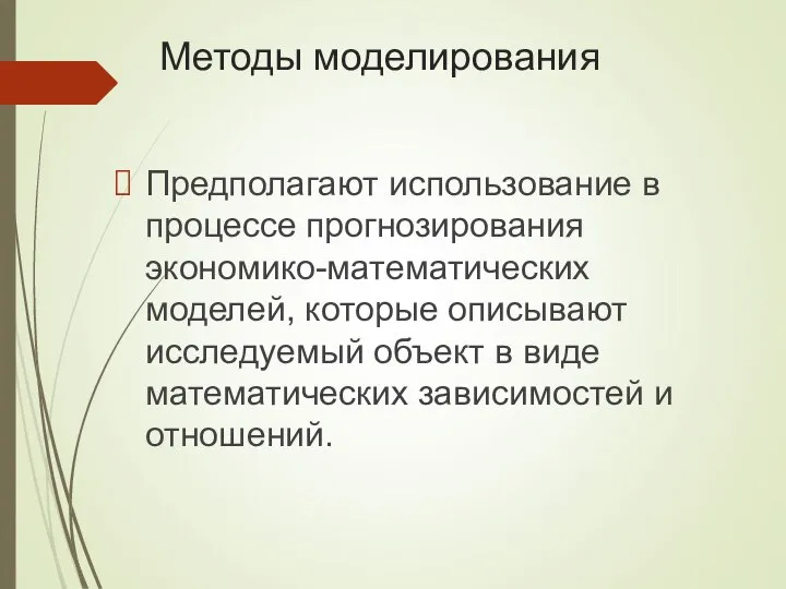 Методы моделирования Предполагают использование в процессе прогнозирования экономико-математических моделей, которые описывают исследуемый