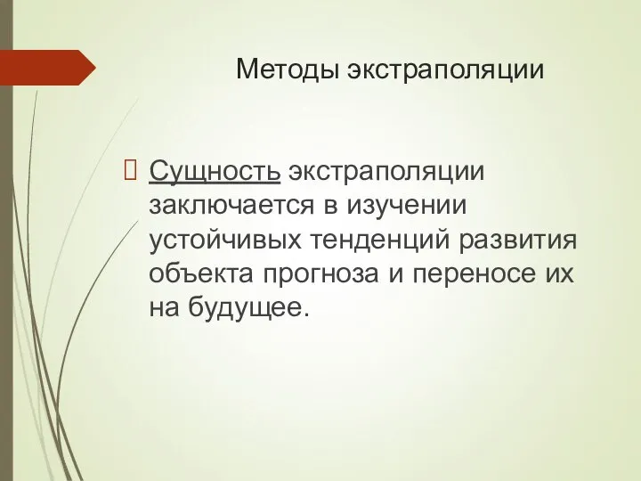 Методы экстраполяции Сущность экстраполяции заключается в изучении устойчивых тенденций развития объекта прогноза