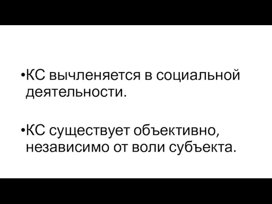 КС вычленяется в социальной деятельности. КС существует объективно, независимо от воли субъекта.