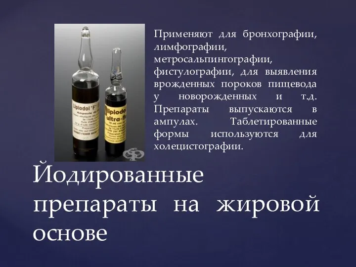 Применяют для бронхографии, лимфографии, метросальпингографии, фистулографии, для выявления врожденных пороков пищевода у