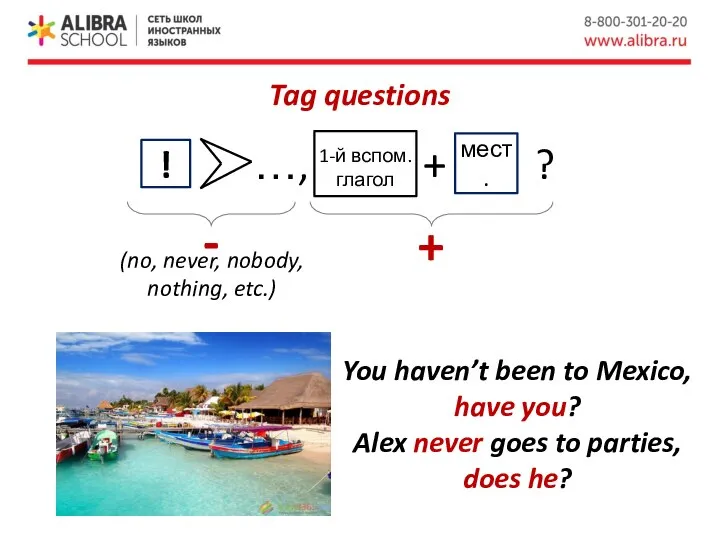 Tag questions + - You haven’t been to Mexico, have you? Alex