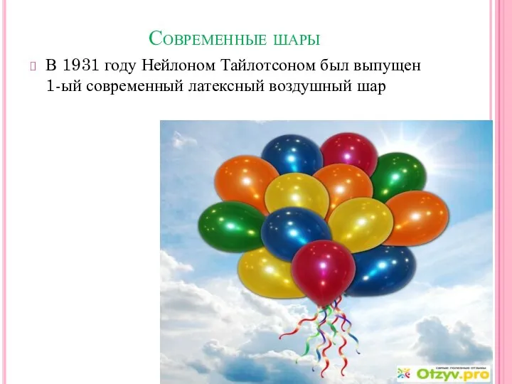 Современные шары В 1931 году Нейлоном Тайлотсоном был выпущен 1-ый современный латексный воздушный шар