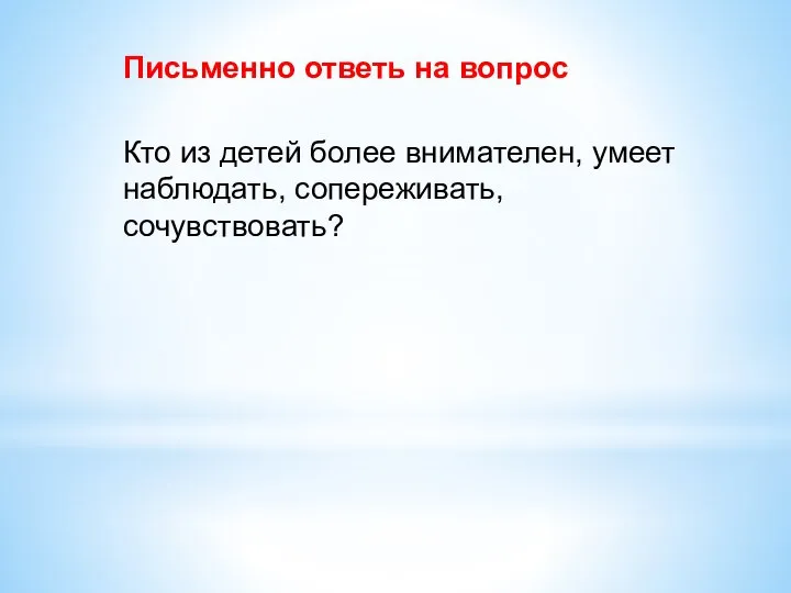 Письменно ответь на вопрос Кто из детей более внимателен, умеет наблюдать, сопереживать, сочувствовать?