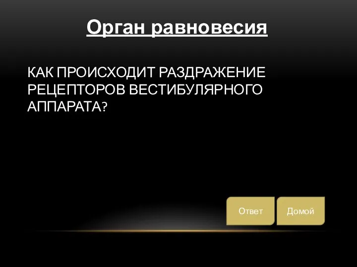 КАК ПРОИСХОДИТ РАЗДРАЖЕНИЕ РЕЦЕПТОРОВ ВЕСТИБУЛЯРНОГО АППАРАТА? Домой Ответ Орган равновесия