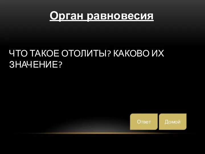 ЧТО ТАКОЕ ОТОЛИТЫ? КАКОВО ИХ ЗНАЧЕНИЕ? Домой Ответ Орган равновесия