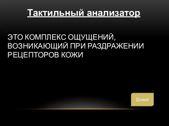 ЭТО КОМПЛЕКС ОЩУЩЕНИЙ, ВОЗНИКАЮЩИЙ ПРИ РАЗДРАЖЕНИИ РЕЦЕПТОРОВ КОЖИ Тактильный анализатор Домой