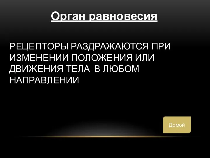 РЕЦЕПТОРЫ РАЗДРАЖАЮТСЯ ПРИ ИЗМЕНЕНИИ ПОЛОЖЕНИЯ ИЛИ ДВИЖЕНИЯ ТЕЛА В ЛЮБОМ НАПРАВЛЕНИИ Орган равновесия Домой