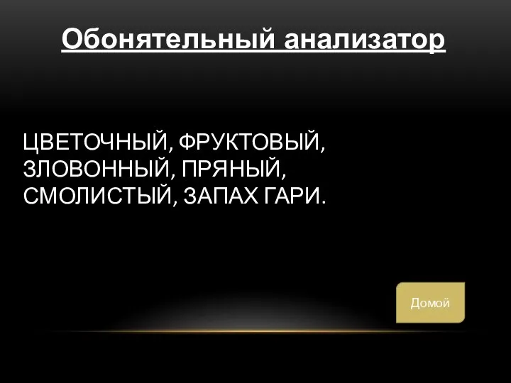 ЦВЕТОЧНЫЙ, ФРУКТОВЫЙ, ЗЛОВОННЫЙ, ПРЯНЫЙ, СМОЛИСТЫЙ, ЗАПАХ ГАРИ. Обонятельный анализатор Домой