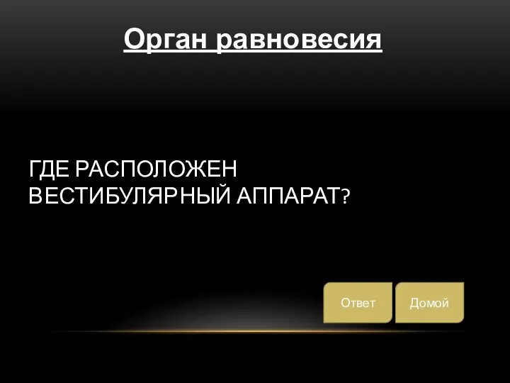 ГДЕ РАСПОЛОЖЕН ВЕСТИБУЛЯРНЫЙ АППАРАТ? Орган равновесия Домой Ответ