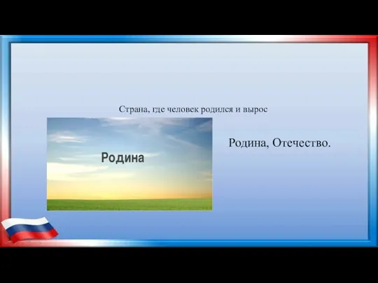 Страна, где человек родился и вырос Родина, Отечество.