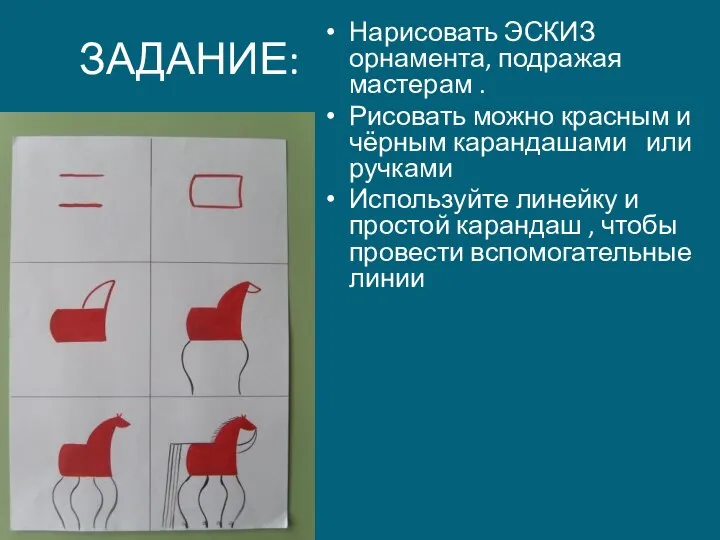 ЗАДАНИЕ: Нарисовать ЭСКИЗ орнамента, подражая мастерам . Рисовать можно красным и чёрным