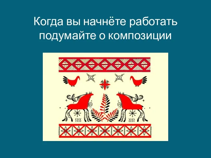 Когда вы начнёте работать подумайте о композиции