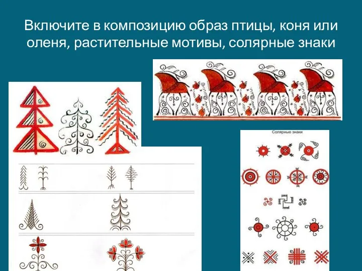 Включите в композицию образ птицы, коня или оленя, растительные мотивы, солярные знаки