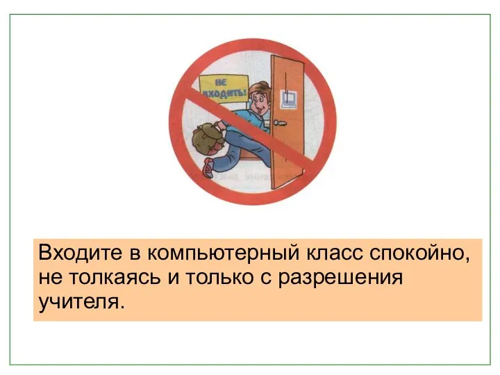 Входите в компьютерный класс спокойно, не толкаясь и только с разрешения учителя.