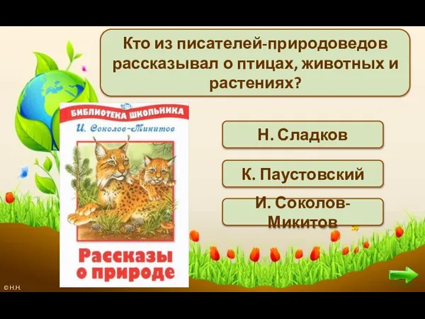 Кто из писателей-природоведов рассказывал о птицах, животных и растениях? И. Соколов-Микитов К. Паустовский Н. Сладков