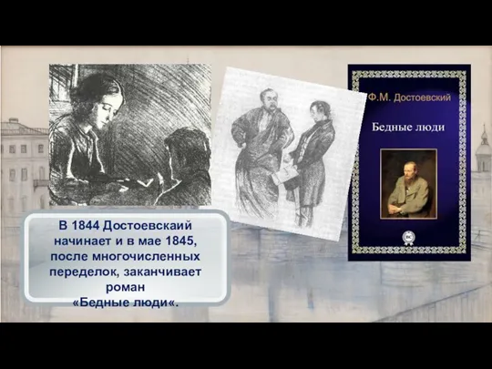 В 1844 Достоевскаий начинает и в мае 1845, после многочисленных переделок, заканчивает роман «Бедные люди«.