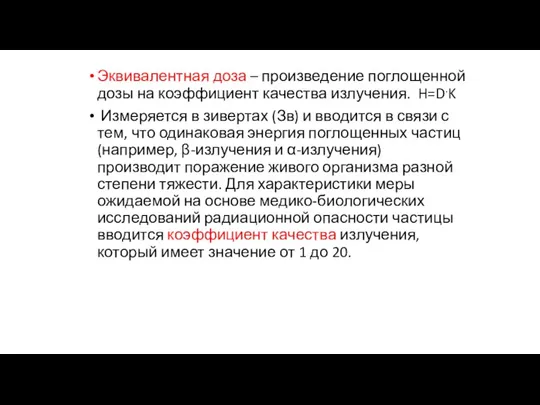 Эквивалентная доза – произведение поглощенной дозы на коэффициент качества излучения. H=D.K Измеряется