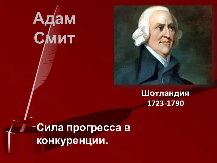 Адам Смит Шотландия 1723-1790 Сила прогресса в конкуренции.