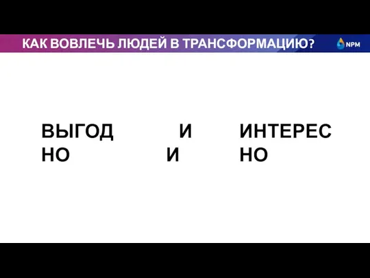 КАК ВОВЛЕЧЬ ЛЮДЕЙ В ТРАНСФОРМАЦИЮ? ВЫГОДНО ИНТЕРЕСНО ИЛИ И