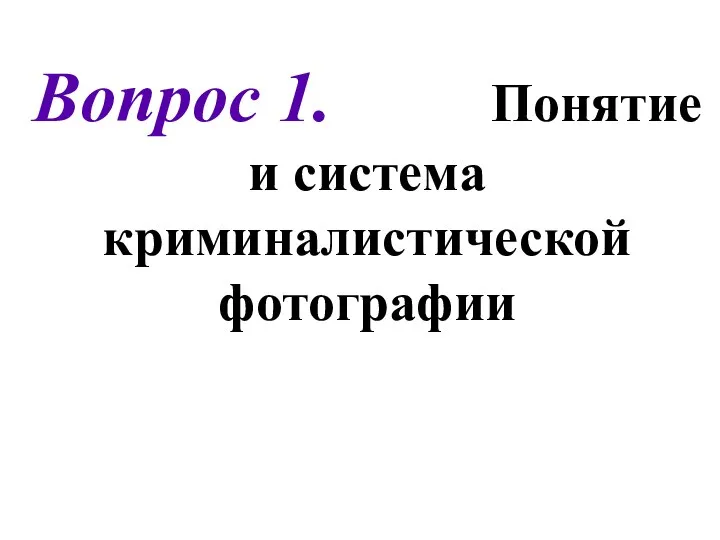 Вопрос 1. Понятие и система криминалистической фотографии