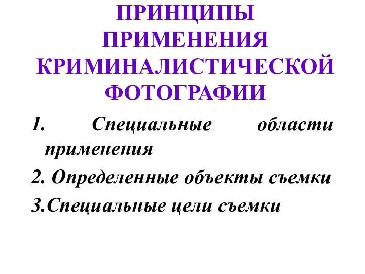 ПРИНЦИПЫ ПРИМЕНЕНИЯ КРИМИНАЛИСТИЧЕСКОЙ ФОТОГРАФИИ 1. Специальные области применения 2. Определенные объекты съемки 3.Специальные цели съемки