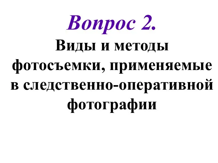 Вопрос 2. Виды и методы фотосъемки, применяемые в следственно-оперативной фотографии