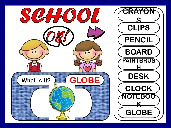 What is it? GLOBE ? CRAYONS CLIPS PENCIL BOARD PAINTBRUSH DESK CLOCK NOTEBOOK GLOBE OK!