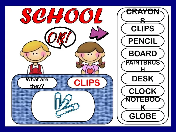 What are they? CLIPS ? CRAYONS CLIPS PENCIL BOARD PAINTBRUSH DESK CLOCK NOTEBOOK GLOBE OK!