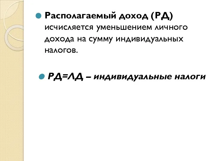 Располагаемый доход (РД) исчисляется уменьшением личного дохода на сумму индивидуальных налогов. РД=ЛД – индивидуальные налоги