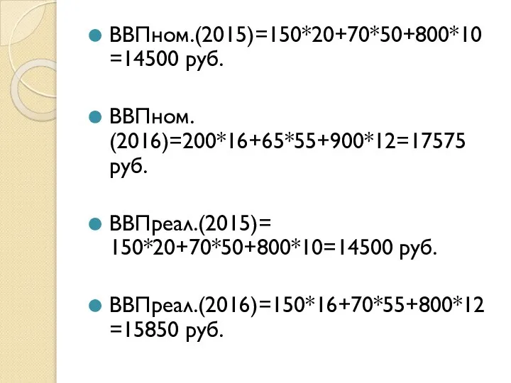 ВВПном.(2015)=150*20+70*50+800*10=14500 руб. ВВПном. (2016)=200*16+65*55+900*12=17575 руб. ВВПреал.(2015)= 150*20+70*50+800*10=14500 руб. ВВПреал.(2016)=150*16+70*55+800*12=15850 руб.