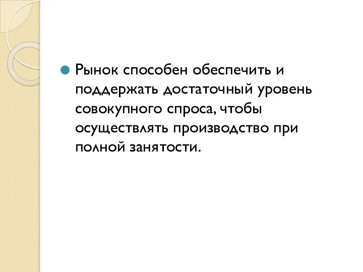 Рынок способен обеспечить и поддержать достаточный уровень совокупного спроса, чтобы осуществлять производство при полной занятости.