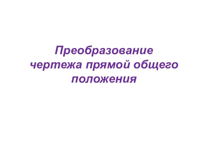 Преобразование чертежа прямой общего положения