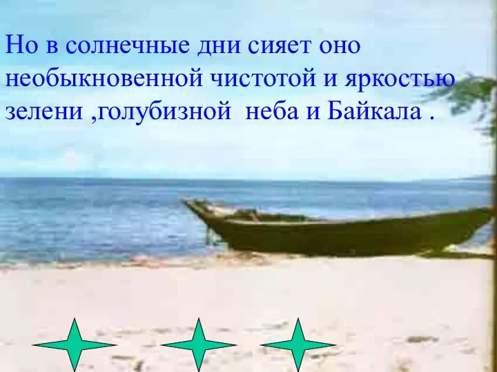 Но в солнечные дни сияет оно необыкновенной чистотой и яркостью зелени ,голубизной неба и Байкала .