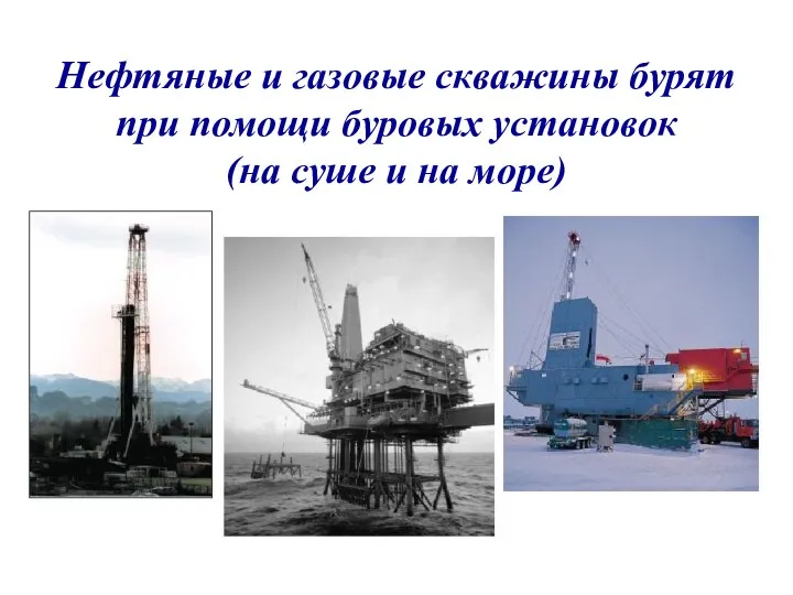 Нефтяные и газовые скважины бурят при помощи буровых установок (на суше и на море)