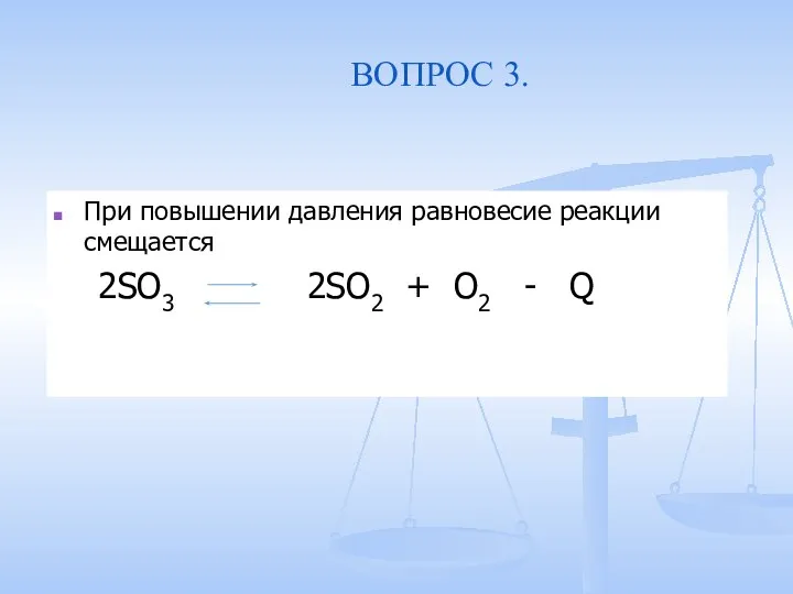 ВОПРОС 3. При повышении давления равновесие реакции смещается 2SO3 2SO2 + O2 - Q
