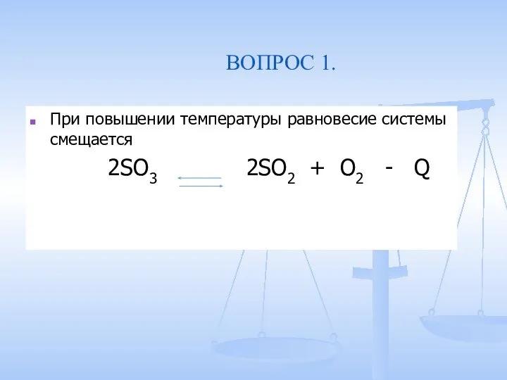 ВОПРОС 1. При повышении температуры равновесие системы смещается 2SO3 2SO2 + O2 - Q