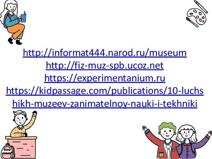 http://informat444.narod.ru/museum http://fiz-muz-spb.ucoz.net https://experimentanium.ru https://kidpassage.com/publications/10-luchshikh-muzeev-zanimatelnoy-nauki-i-tekhniki
