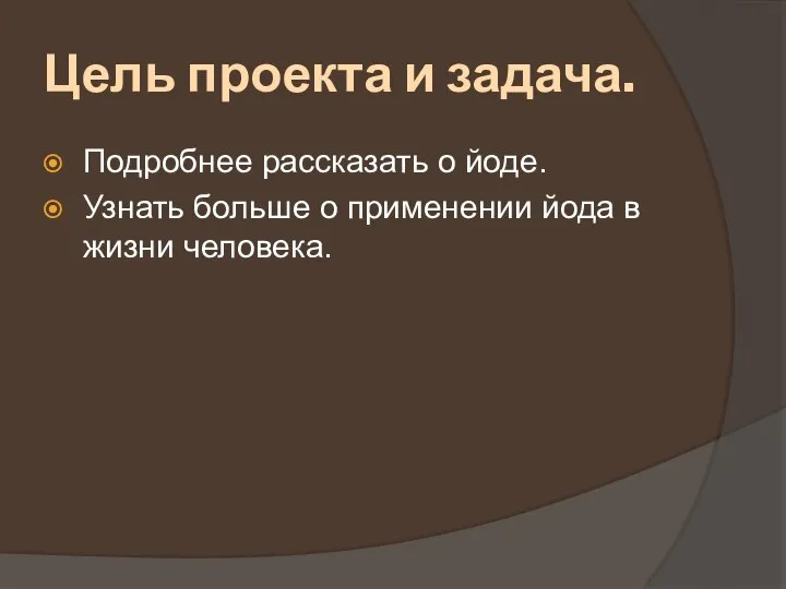 Цель проекта и задача. Подробнее рассказать о йоде. Узнать больше о применении йода в жизни человека.