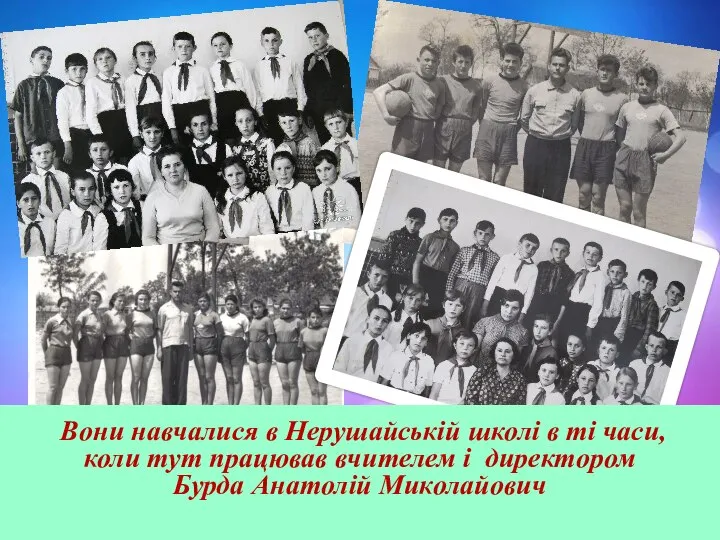 Вони навчалися в Нерушайській школі в ті часи, коли тут працював вчителем