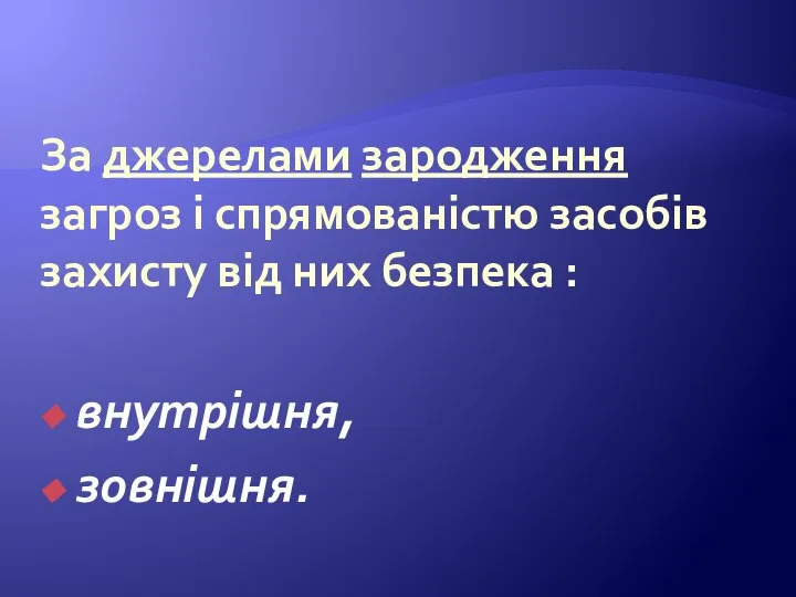 За джерелами зародження загроз і спрямованістю засобів захисту від них безпека : внутрішня, зовнішня.